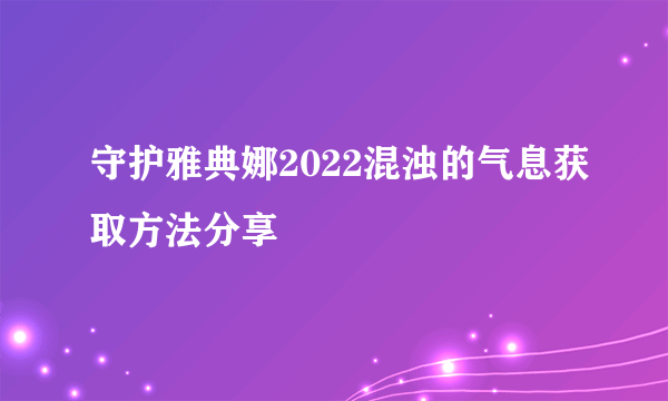 守护雅典娜2022混浊的气息获取方法分享