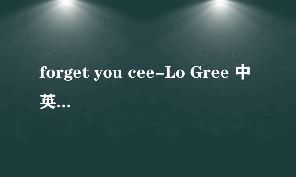 forget you cee-Lo Gree 中英文对照歌词；英语好的来翻译要准确哦；谢谢；