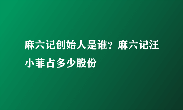 麻六记创始人是谁？麻六记汪小菲占多少股份