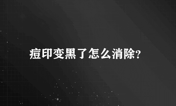 痘印变黑了怎么消除？