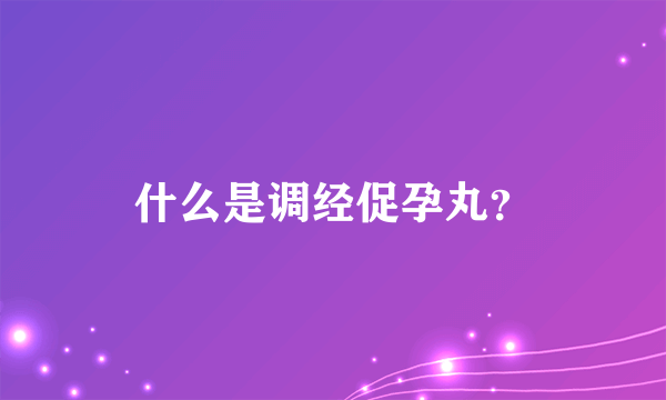 什么是调经促孕丸？