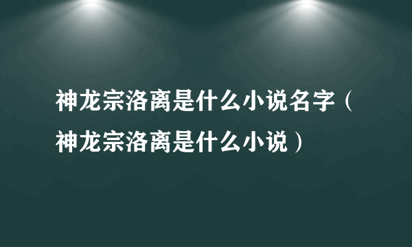 神龙宗洛离是什么小说名字（神龙宗洛离是什么小说）