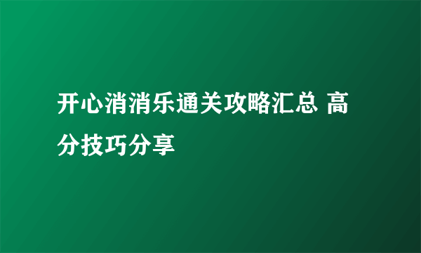 开心消消乐通关攻略汇总 高分技巧分享