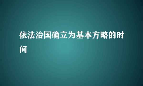 依法治国确立为基本方略的时间