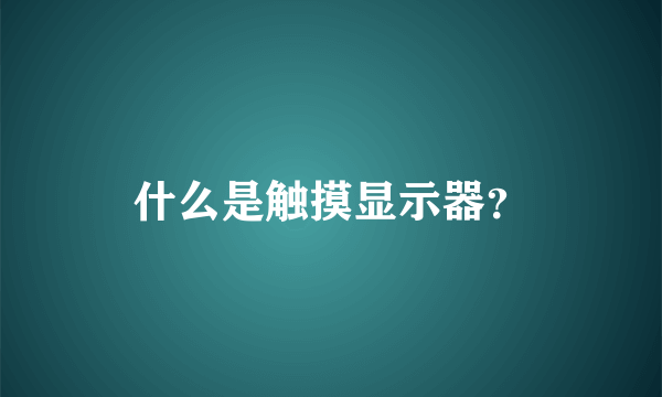 什么是触摸显示器？