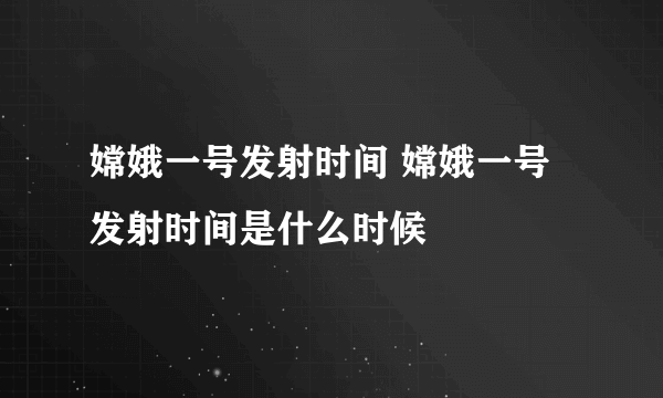 嫦娥一号发射时间 嫦娥一号发射时间是什么时候