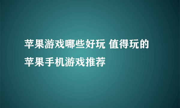 苹果游戏哪些好玩 值得玩的苹果手机游戏推荐