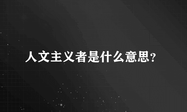 人文主义者是什么意思？