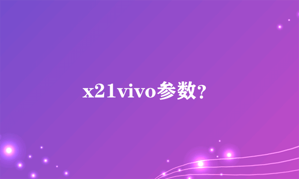 x21vivo参数？