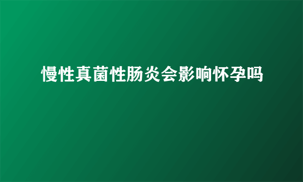 慢性真菌性肠炎会影响怀孕吗