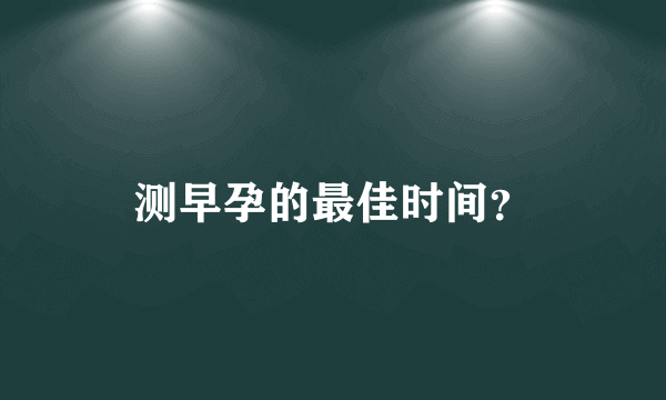 测早孕的最佳时间？