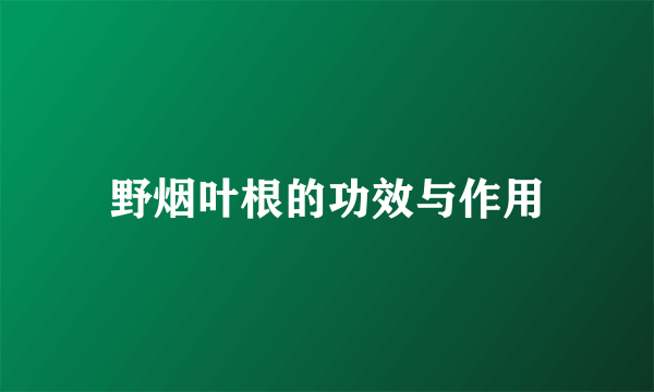 野烟叶根的功效与作用