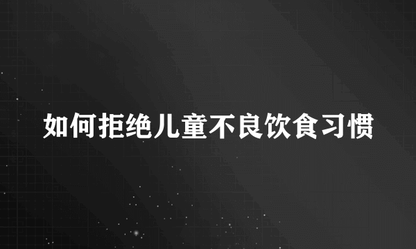 如何拒绝儿童不良饮食习惯