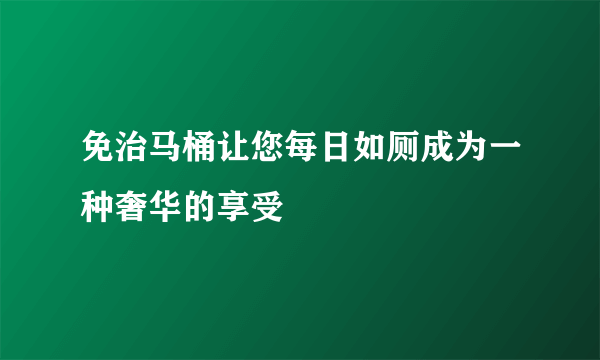 免治马桶让您每日如厕成为一种奢华的享受