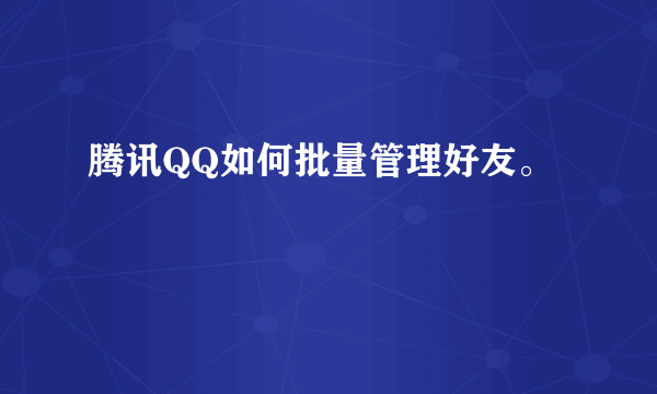 腾讯QQ如何批量管理好友。