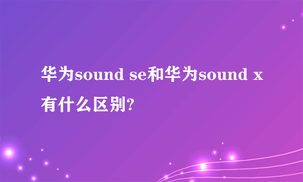 华为sound se和华为sound x有什么区别?