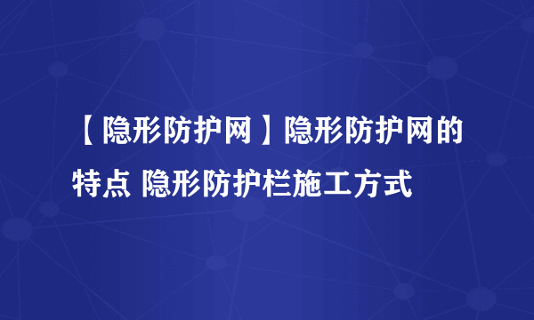 【隐形防护网】隐形防护网的特点 隐形防护栏施工方式