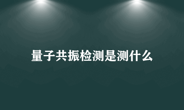 量子共振检测是测什么