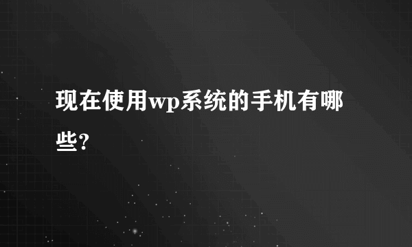 现在使用wp系统的手机有哪些?