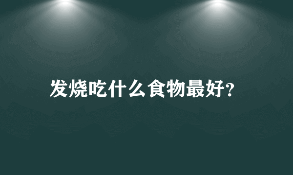 发烧吃什么食物最好？