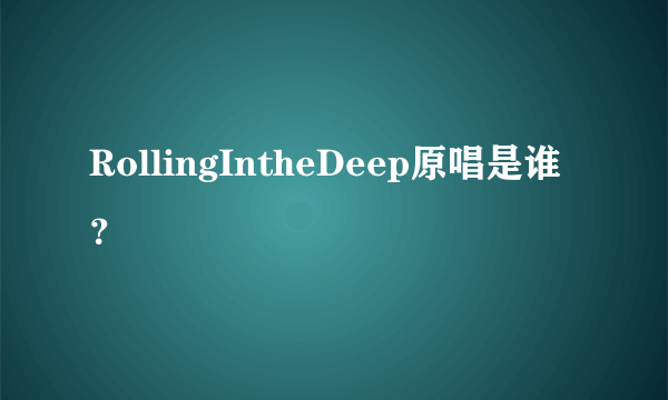 RollingIntheDeep原唱是谁？