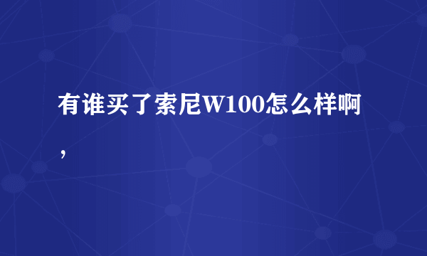 有谁买了索尼W100怎么样啊，