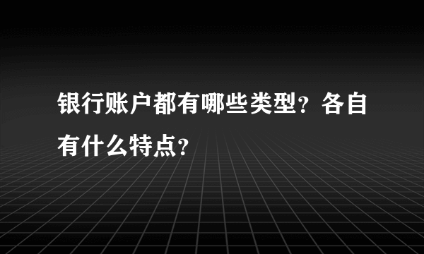 银行账户都有哪些类型？各自有什么特点？