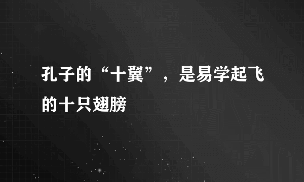 孔子的“十翼”，是易学起飞的十只翅膀