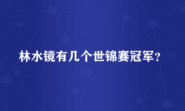 林水镜有几个世锦赛冠军？