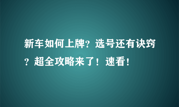 新车如何上牌？选号还有诀窍？超全攻略来了！速看！