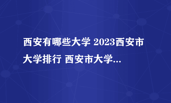 西安有哪些大学 2023西安市大学排行 西安市大学名单一览