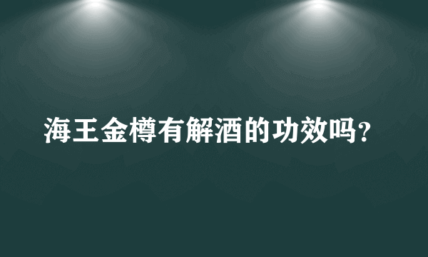 海王金樽有解酒的功效吗？