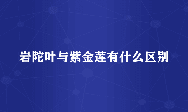 岩陀叶与紫金莲有什么区别