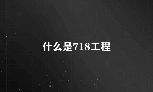 什么是718工程