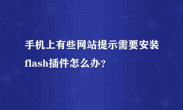 手机上有些网站提示需要安装flash插件怎么办？