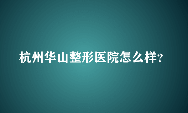 杭州华山整形医院怎么样？