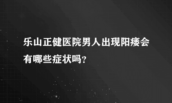 乐山正健医院男人出现阳痿会有哪些症状吗？