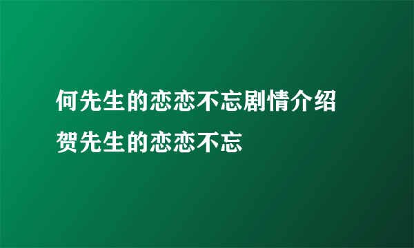 何先生的恋恋不忘剧情介绍 贺先生的恋恋不忘