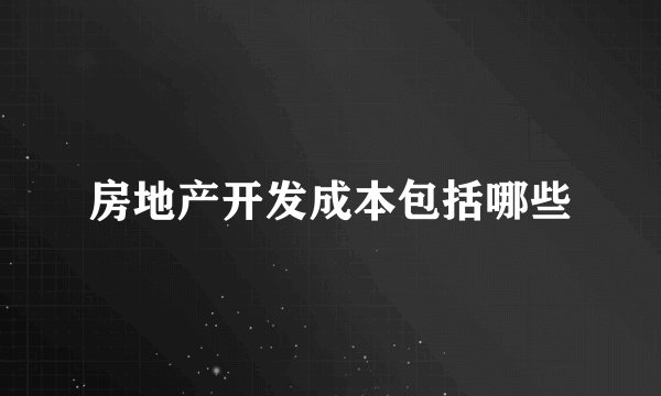 房地产开发成本包括哪些