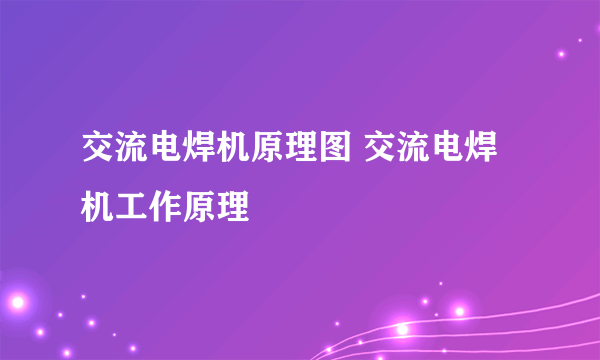 交流电焊机原理图 交流电焊机工作原理