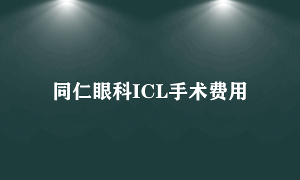 同仁眼科ICL手术费用