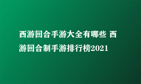 西游回合手游大全有哪些 西游回合制手游排行榜2021