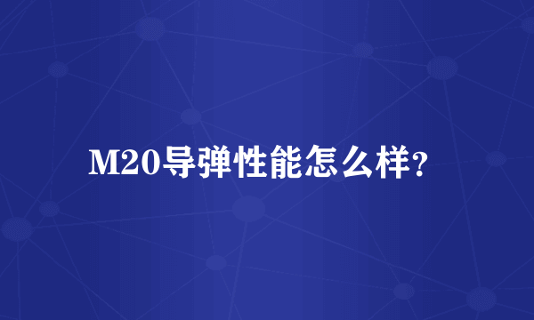 M20导弹性能怎么样？