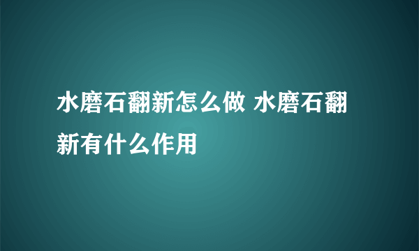 水磨石翻新怎么做 水磨石翻新有什么作用