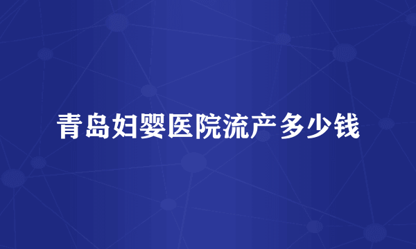 青岛妇婴医院流产多少钱