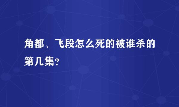 角都、飞段怎么死的被谁杀的第几集？