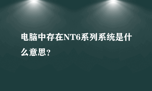 电脑中存在NT6系列系统是什么意思？