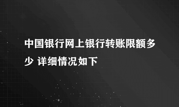 中国银行网上银行转账限额多少 详细情况如下 