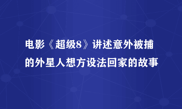 电影《超级8》讲述意外被捕的外星人想方设法回家的故事