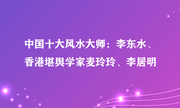 中国十大风水大师：李东水、香港堪舆学家麦玲玲、李居明